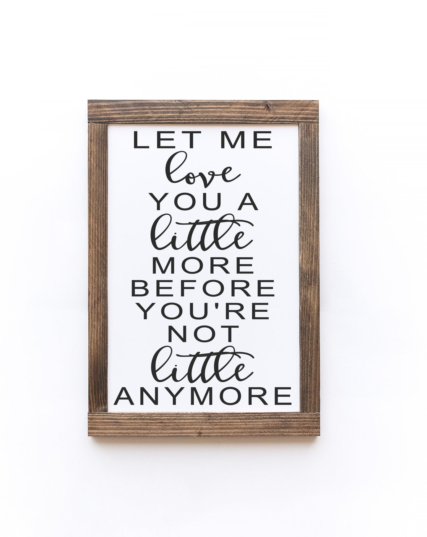 Let Me Love You A Little More Before You're Not Little Anymore Wood Sign