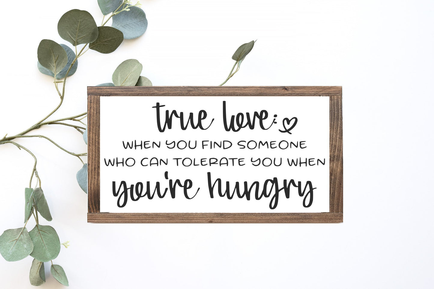 True Love Someone Who Can Tolerate You When You're Hungry Wood Sign
